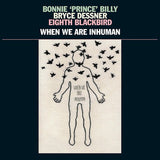 Bonnie "Prince" Billy, Bryce Dessner, Eighth Blackbird : When We Are Inhuman (LP + 12", S/Sided, Etch)