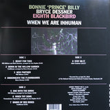 Bonnie "Prince" Billy, Bryce Dessner, Eighth Blackbird : When We Are Inhuman (LP + 12", S/Sided, Etch)